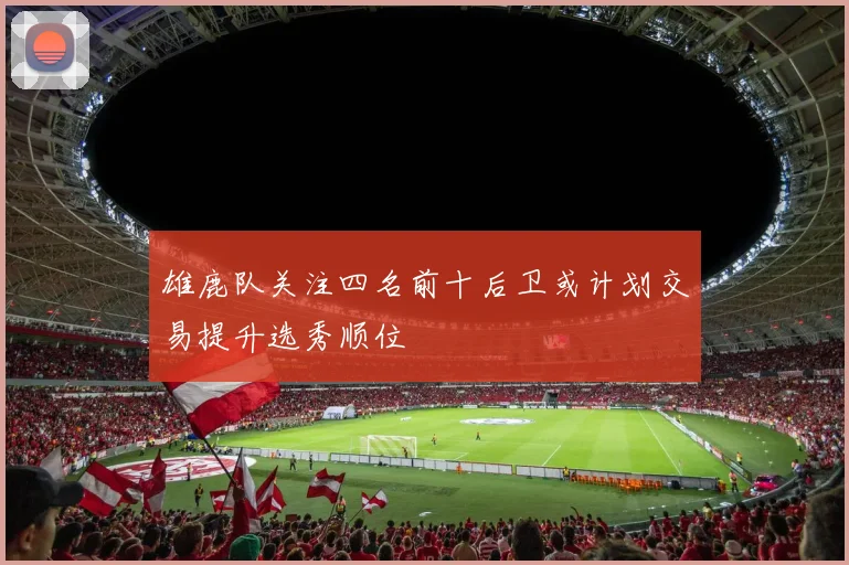 雄鹿队关注四名前十后卫或计划交易提升选秀顺位