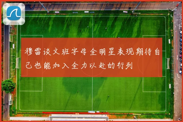 穆雷谈文班字母全明星表现期待自己也能加入全力以赴的行列