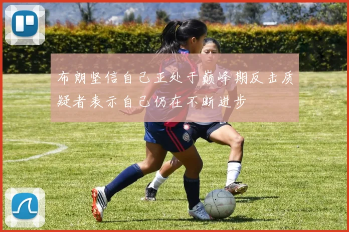 布朗坚信自己正处于巅峰期反击质疑者表示自己仍在不断进步