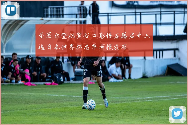 圣图尔登祝贺谷口彰悟后藤启介入选日本世界杯名单海报发布