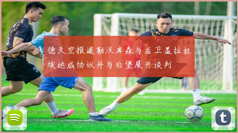 德天空报道勒沃库森与后卫盖拉杜埃达成协议并与白堡展开谈判