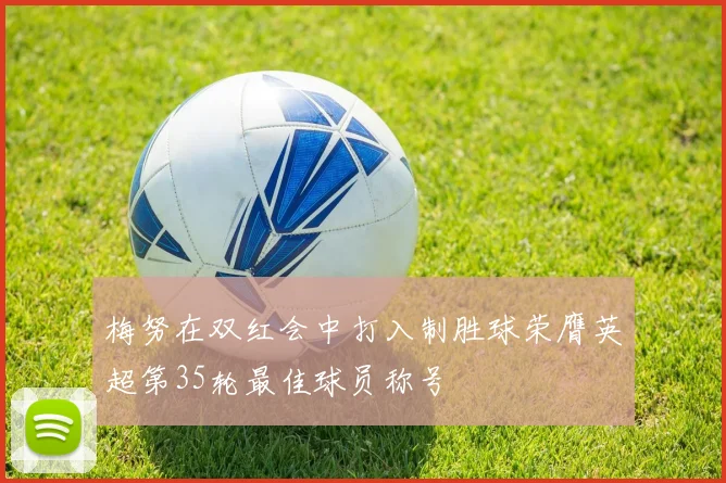梅努在双红会中打入制胜球荣膺英超第35轮最佳球员称号