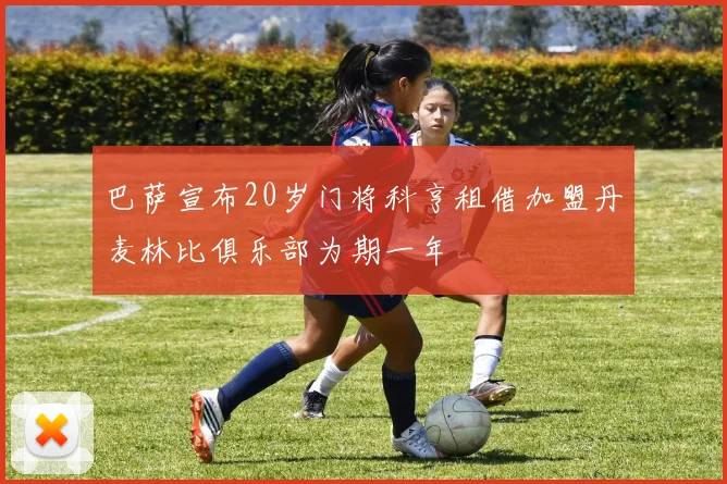 巴萨宣布20岁门将科亨租借加盟丹麦林比俱乐部为期一年