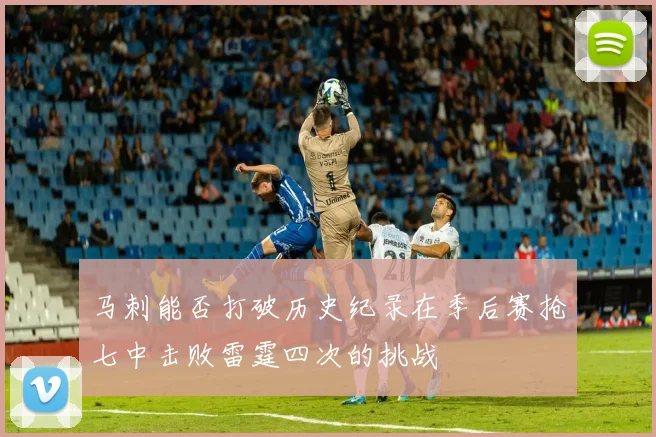 马刺能否打破历史纪录在季后赛抢七中击败雷霆四次的挑战