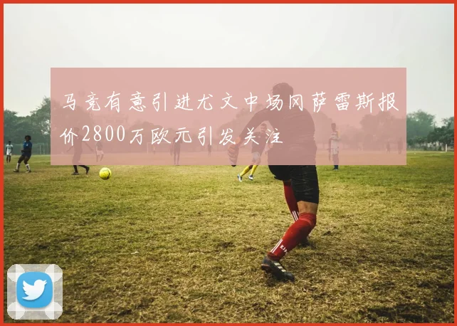 马竞有意引进尤文中场冈萨雷斯报价2800万欧元引发关注