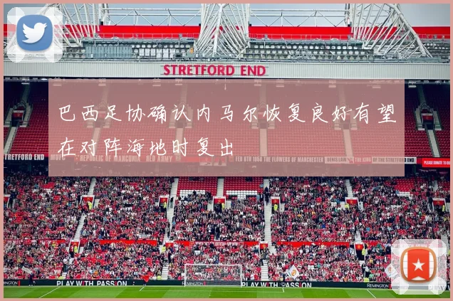 巴西足协确认内马尔恢复良好有望在对阵海地时复出