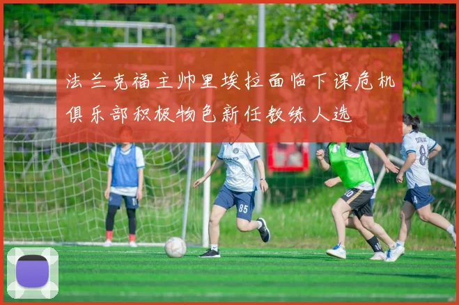 法兰克福主帅里埃拉面临下课危机俱乐部积极物色新任教练人选