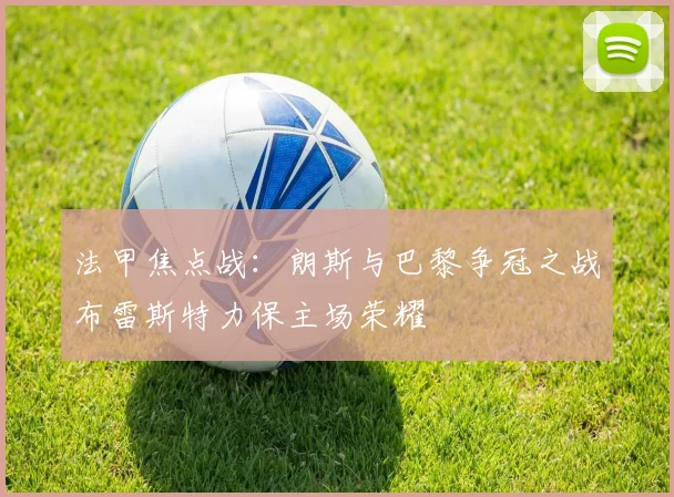 法甲焦点战：朗斯与巴黎争冠之战布雷斯特力保主场荣耀