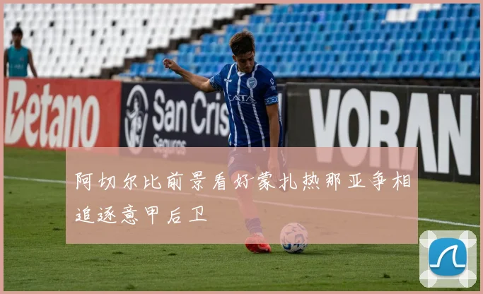 阿切尔比前景看好蒙扎热那亚争相追逐意甲后卫